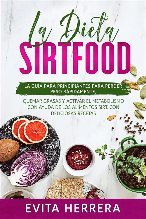 La Dieta Sirtfood: La Gu? Para Principiantes Para Perder Peso R?idamente, Quemar Grasas Y Activar El Metabolismo Con Ayuda de Los Alime (Paperback)