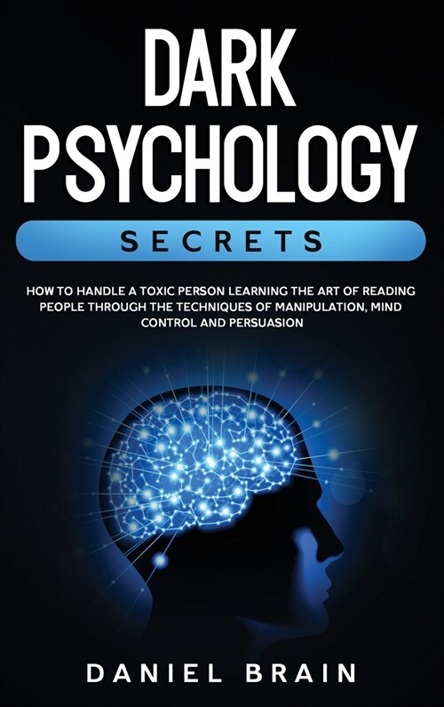 Dark Psychology Secrets: How to Handle a Toxic Person Learning The Art of Reading People Through The Techniques of Manipulation, Mind Control a (Hardcover)