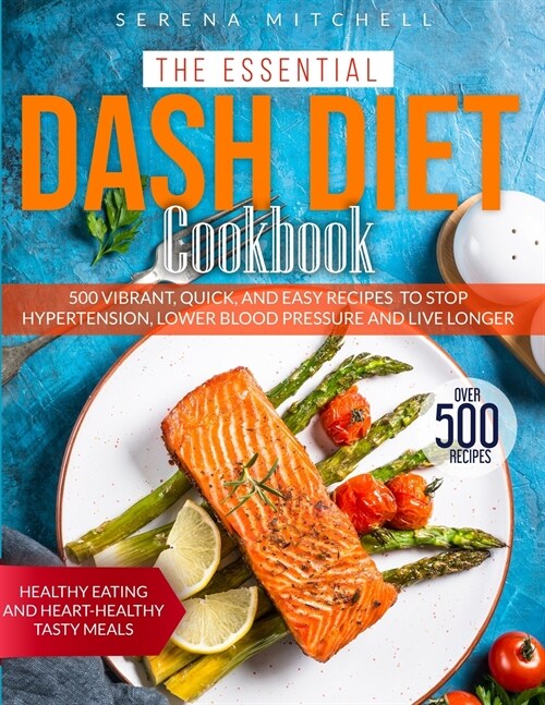 The Essential Dash Diet Cookbook: 500 Vibrant, Quick and Easy Recipes To Stop Hypertension, Lower Blood Pressure and Live Longer - Healthy Eating and (Paperback)