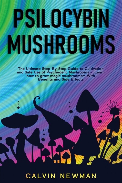 Psilocybin Mushrooms: The Ultimate Step-by-Step Guide to Cultivation and Safe Use of Psychedelic Mushrooms. Learn How to Grow Magic Mushroom (Paperback)