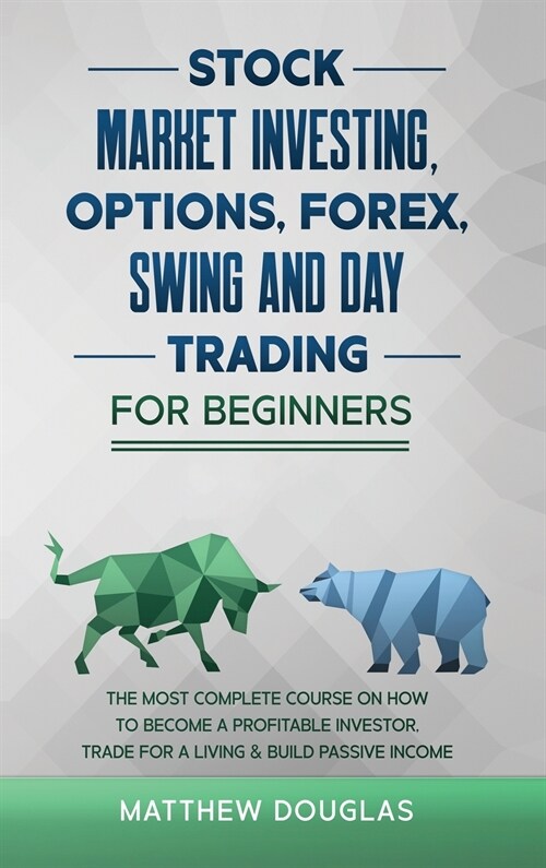 Stock Market Investing, Options, Forex, Swing and Day Trading for Beginners: 5 in 1: The MOST COMPLETE COURSE on How to Become a Profitable Investor, (Hardcover)