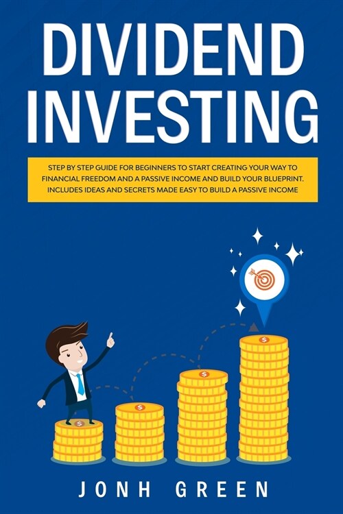 Dividend investing: Step by step Guide for beginners to start creating your financial freedom and build your blueprint. Includes ideas and (Paperback)