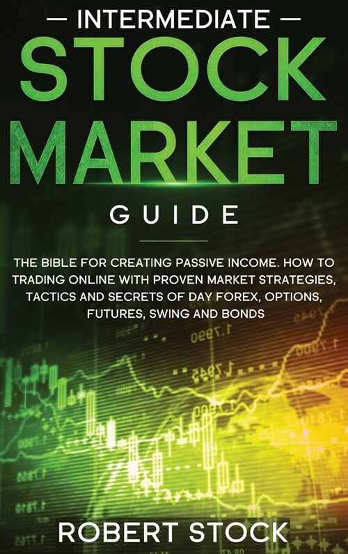 Intermediate Stock Market Guide: The Bible For Creating Passive Income. How To Trade Online With Proven Market Strategies, Tactics And Secrets For Day (Hardcover)