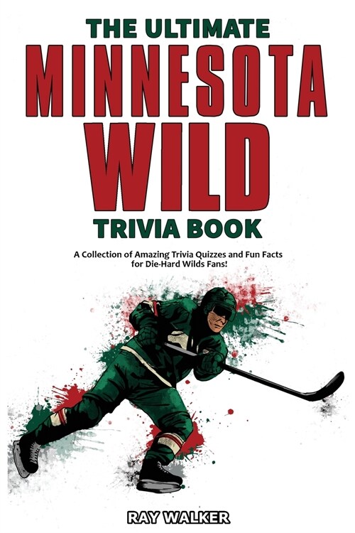 The Ultimate Minnesota Wild Trivia Book: A Collection of Amazing Trivia Quizzes and Fun Facts for Die-Hard Wild Fans! (Paperback)