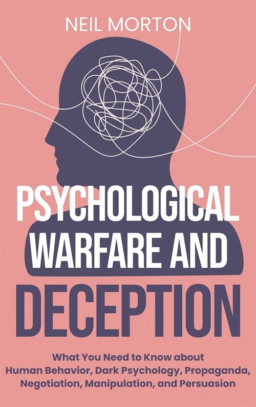 Psychological Warfare and Deception: What You Need to Know about Human Behavior, Dark Psychology, Propaganda, Negotiation, Manipulation, and Persuasio (Hardcover)
