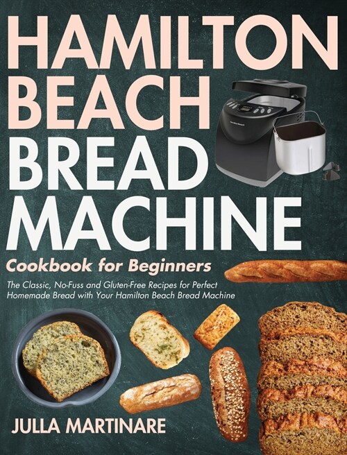 Hamilton Beach Bread Machine Cookbook for Beginners: The Classic, No-Fuss and Gluten-Free Recipes for Perfect Homemade Bread with Your Hamilton Beach (Hardcover)