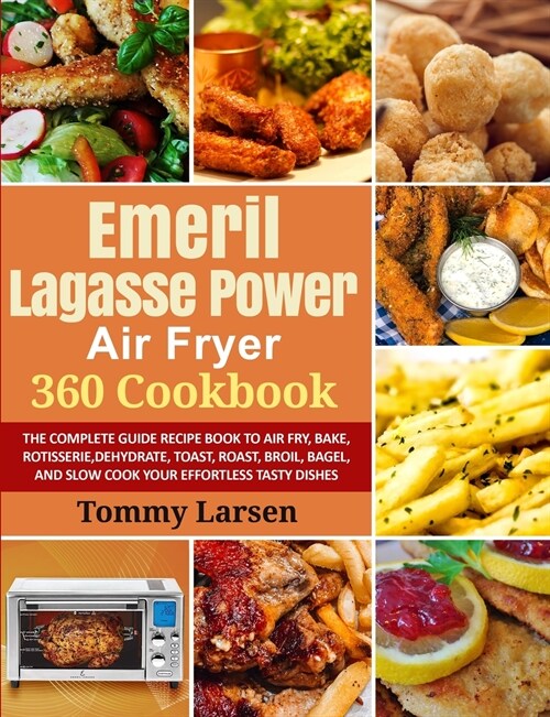 EMERIL LAGASSE POWER AIR FRYER 360 Cookbook: The Complete Guide Recipe Book to Air Fry, Bake, Rotisserie, Dehydrate, Toast, Roast, Broil, Bagel, and S (Paperback)
