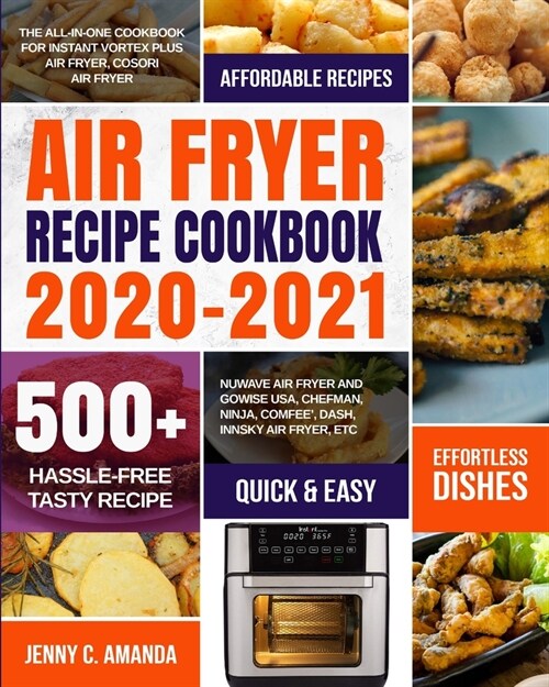 Air Fryer Recipe Cookbook 2020-2021: The All-in-one Cookbook for Instant Vortex Plus Air Fryer, COSORI Air Fryer, NUWAVE Air Fryer and GoWISE USA, Che (Paperback)