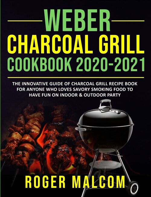 Weber Charcoal Grill Cookbook 2020-2021: The Innovative Guide of Charcoal Grill Recipe Book for Anyone Who Loves Savory Smoking Food to Have Fun on In (Paperback)