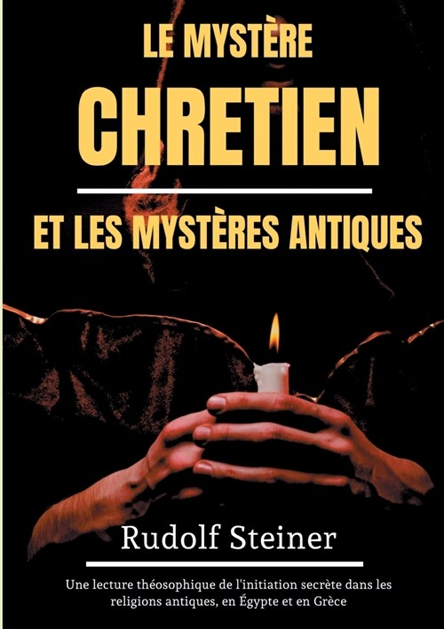 Le Myst?e Chr?ien et les Myst?es Antiques: Une lecture th?sophique de linitiation secr?e dans les religions antiques, en ?ypte et en Gr?e (Paperback)