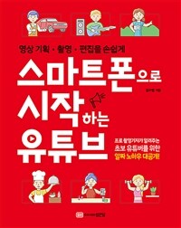 스마트폰으로 시작하는 유튜브 :영상 기획·촬영·편집을 손쉽게 