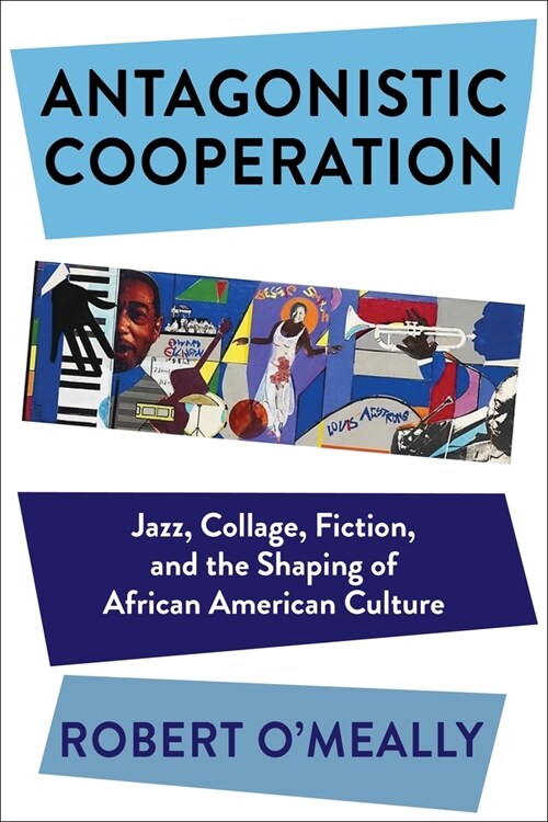 Antagonistic Cooperation: Jazz, Collage, Fiction, and the Shaping of African American Culture (Paperback)