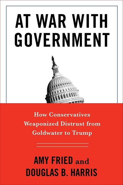 At War with Government: How Conservatives Weaponized Distrust from Goldwater to Trump (Hardcover)