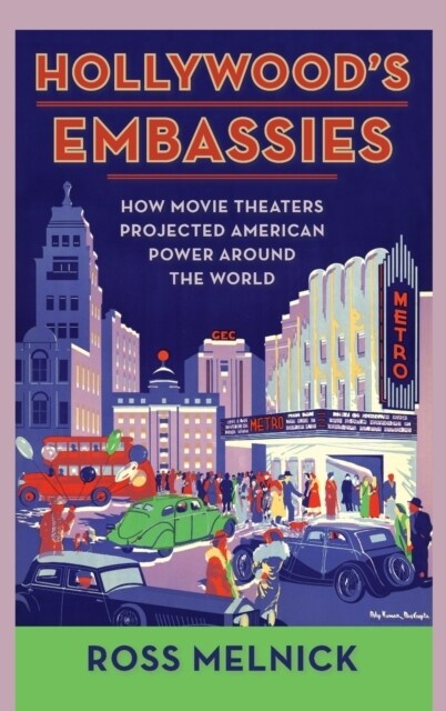 Hollywoods Embassies: How Movie Theaters Projected American Power Around the World (Hardcover)
