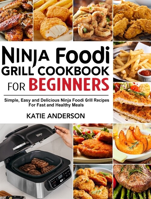 Ninja Foodi Grill Cookbook for Beginners: Simple, Easy and Delicious Ninja Foodi grill Recipes For Fast and Healthy Meals (Hardcover)