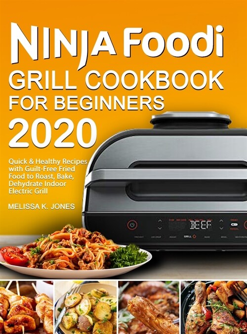 Ninja Foodi Grill Cookbook for Beginners 2020: Quick & Healthy Recipes with Guilt-Free Fried Food to Roast, Bake, Dehydrate Indoor Electric Grill (Hardcover)