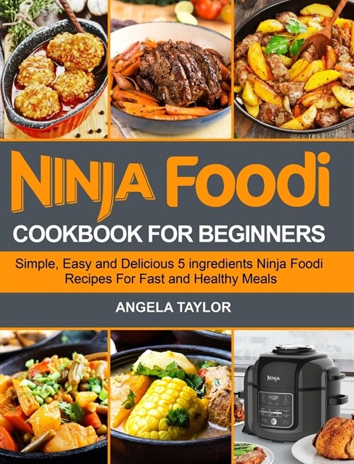 Ninja Foodi Cookbook for Beginners: Simple, Easy and Delicious 5 ingredients Ninja Foodi Recipes For Fast and Healthy Meals (Hardcover)