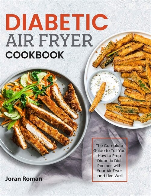 Diabetic Air Fryer Cookbook: The Complete Guide to Tell You How to Prep Diabetic Diet Recipes with Your Air Fryer and Live Well (Hardcover)