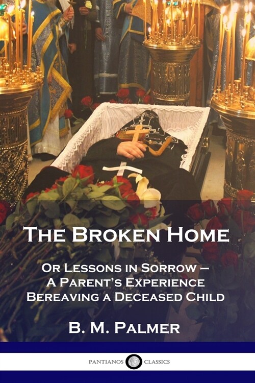 The Broken Home: Or Lessons in Sorrow - A Parents Experience Bereaving a Deceased Child (Paperback)