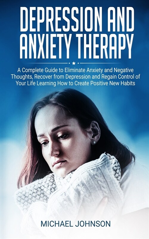 Depression and Anxiety Therapy: A Complete Guide to Eliminate Anxiety and Negative Thoughts, Recover from Depression and Regain Control of Your Life L (Paperback)