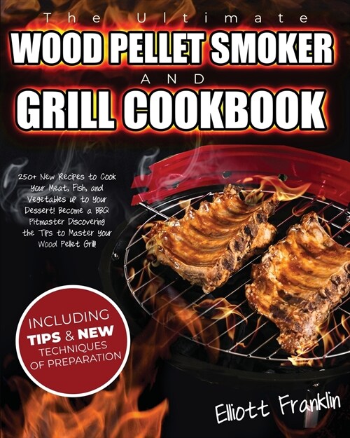 The Ultimate Wood Pellet Smoker and Grill Cookbook: 250+ New Recipes to Cook your Meat, Fish, Vegetables up to your Dessert! Become a BBQ Pitmaster Di (Paperback)