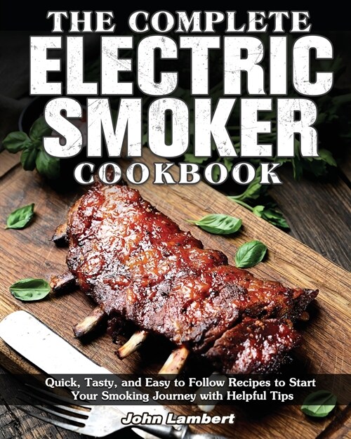 The Complete Electric Smoker Cookbook: Quick, Tasty, and Easy to Follow Recipes to Start Your Smoking Journey with Helpful Tips (Paperback)