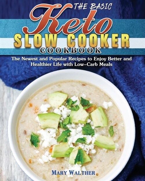 The Basic Keto Slow Cooker Cookbook: The Newest and Popular Recipes to Enjoy Better and Healthier Life with Low-Carb Meals (Paperback)