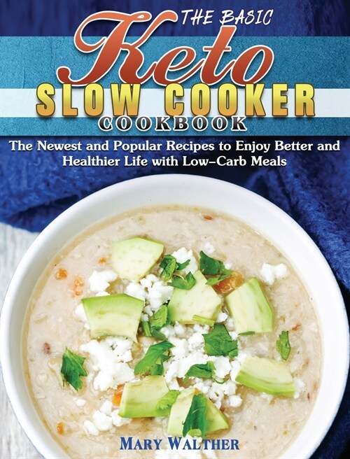 The Basic Keto Slow Cooker Cookbook: The Newest and Popular Recipes to Enjoy Better and Healthier Life with Low-Carb Meals (Hardcover)