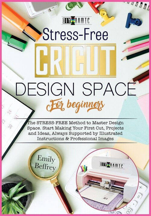 Cricut Design Space for Beginners: The STRESS-FREE Method to Master Design Space. Start Making Your First Cut, Projects and Ideas, Always Supported by (Paperback)