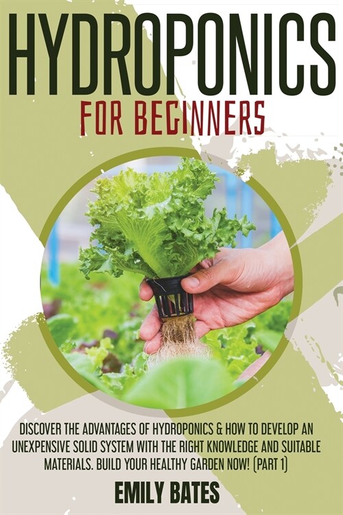 Hydroponics for Beginners: Discover the Advantages of Hydroponics & How to Develop an Unexpensive Solid System with the Right Knowledge and Suita (Paperback)