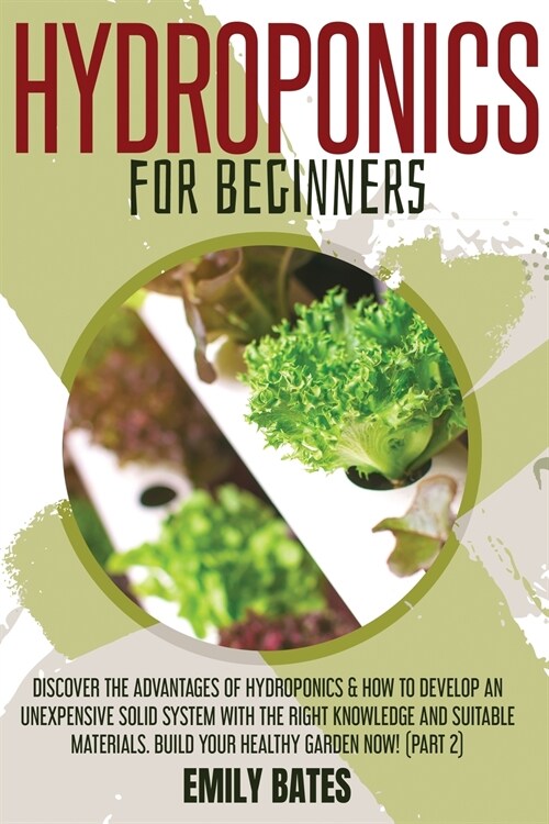 Hydroponics for Beginners: Discover the Advantages of Hydroponics & How to Develop an Unexpensive Solid System with the Right Knowledge and Suita (Paperback)