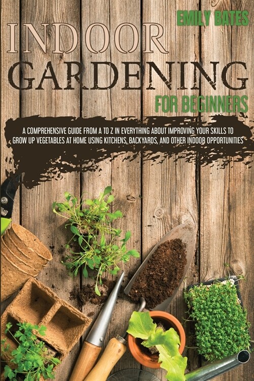 Indoor Gardening for Beginners: 2 Books in 1: An Effective Guide in Everything About Improving your Skills to Grow Up Vegetables at Home Using Backyar (Paperback)