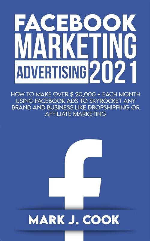 Facebook Marketing Adversiting 2021: How To Make Over $ 20,000 + Each Month Using Facebook Ads To Skyrocket Any Brand And Business Like Dropshipping O (Paperback)