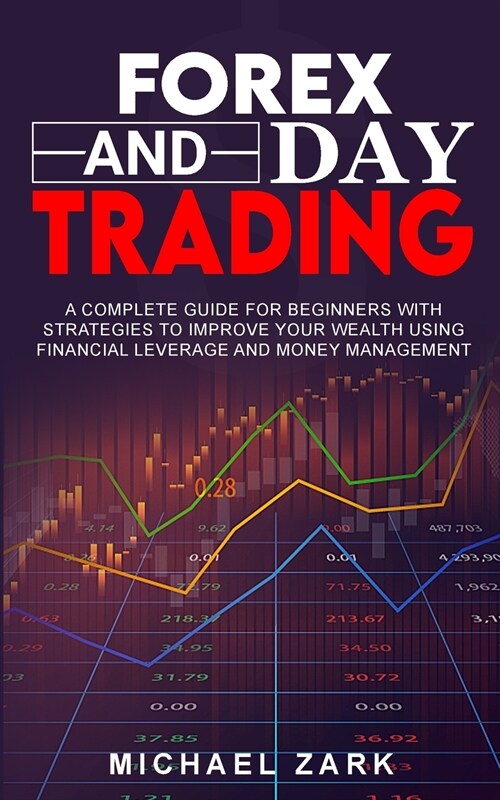 Forex and Day Trading: A Complete Guide For Beginners With Strategies To Improve Your Wealth Using Financial Leverage And Money Management (Paperback)