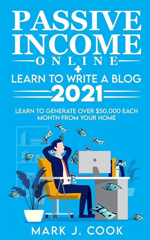 Passive Income Online + Learn To Write A Blog 2021: Learn To Generate Over $50,000 Each Month From Your Home (Paperback)