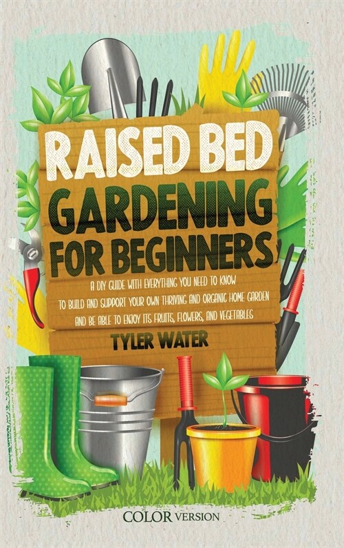 Raised Bed Gardening for Beginners: A DIY Guide with Everything You Need to Know to Build and Support Your Own Thriving and Organic Home Garden and Be (Hardcover)