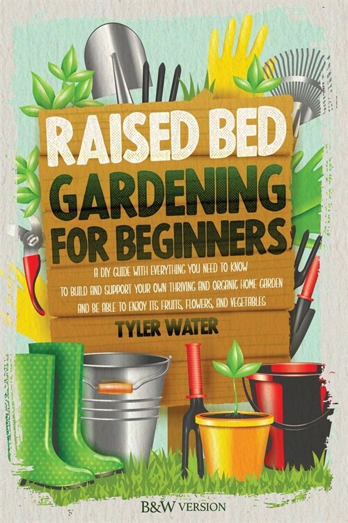 Raised Bed Gardening for Beginners: A DIY Guide with Everything You Need to Know to Build and Support Your Own Thriving and Organic Home Garden and Be (Paperback)