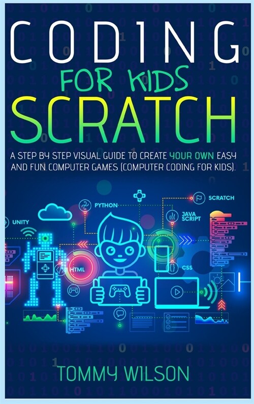 Coding For Kids Scratch: A Step By Step Visual Guide To Create Your Own Easy and Fun Computer Games (Computer Coding For Kids) (Hardcover)