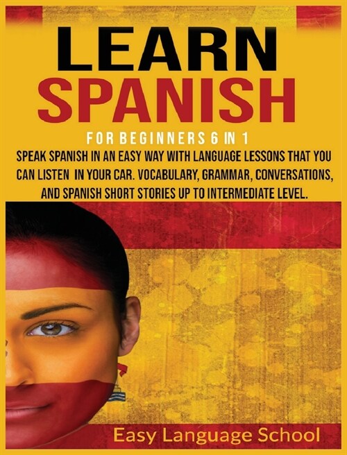 Learn Spanish for beginners 6 in 1: Speak Spanish in an Easy Way with language lessons that You Can Listen to in Your Car. Vocabulary, Grammar, Conver (Hardcover)