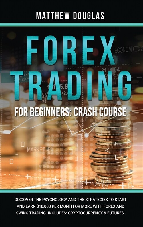 Forex Trading for Beginners: Discover the Psychology and the Strategies to Start and Earn $10,000 per Month or MORE with Forex and Swing Trading. I (Hardcover)