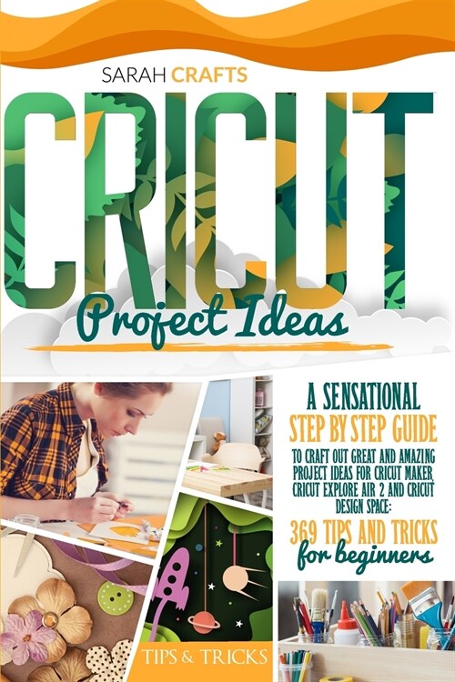 Cricut Project Ideas: A Sensational Step-by-step Guide to Craft Out Great and Amazing Project Ideas for Cricut Maker, Cricut Explore Air 2 a (Paperback)