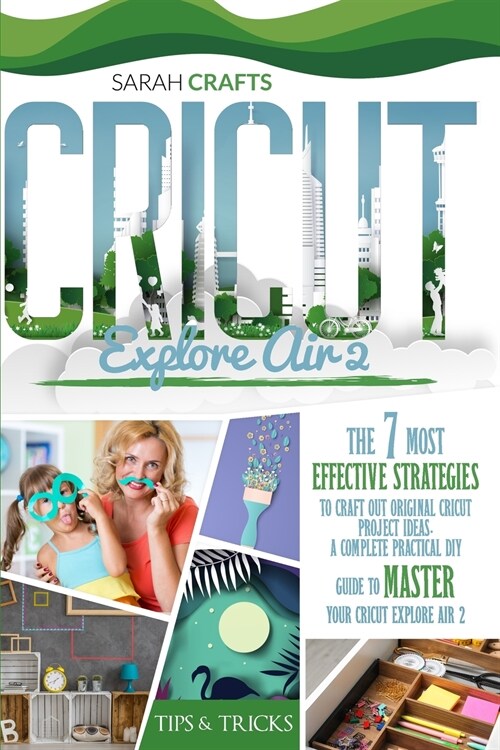 Cricut Explore Air 2: The 7 Most Effective Strategies to Craft Out Original Cricut Project Ideas. A Complete Practical DIY Guide to Master Y (Paperback)