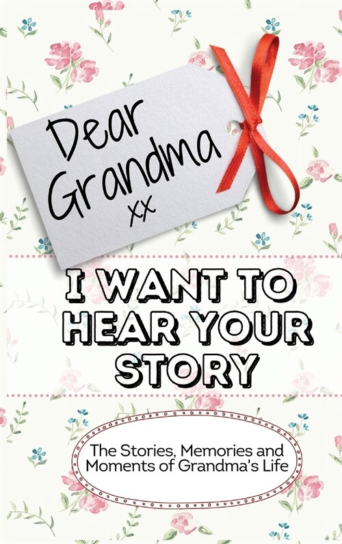 Dear Grandma. I Want To Hear Your Story: The Stories, Memories and Moments of Grandmas Life Memory Journal (Hardcover)