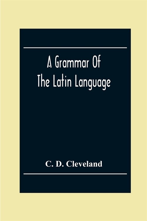 A Grammar Of The Latin Language, On The Basis Of The Grammar Of Dr. Alexander Adam Edinburgh (Paperback)
