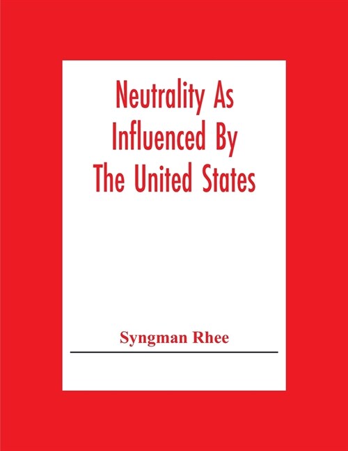 Neutrality As Influenced By The United States; A Dissertation Presented To The Faculty Of Princeton University In Candidacy For The Degree Of Doctor O (Paperback)