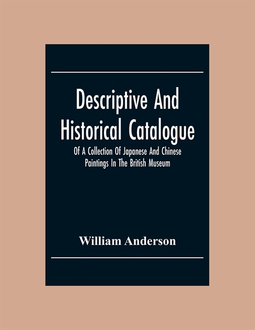 Descriptive And Historical Catalogue Of A Collection Of Japanese And Chinese Paintings In The British Museum (Paperback)