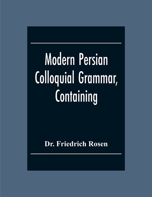 Modern Persian Colloquial Grammar, Containing A Short Grammar, Dialogues And Extracts From Nasir-Eddin ShahS Diaries, Tales, Etc., And A Vocabulary (Paperback)