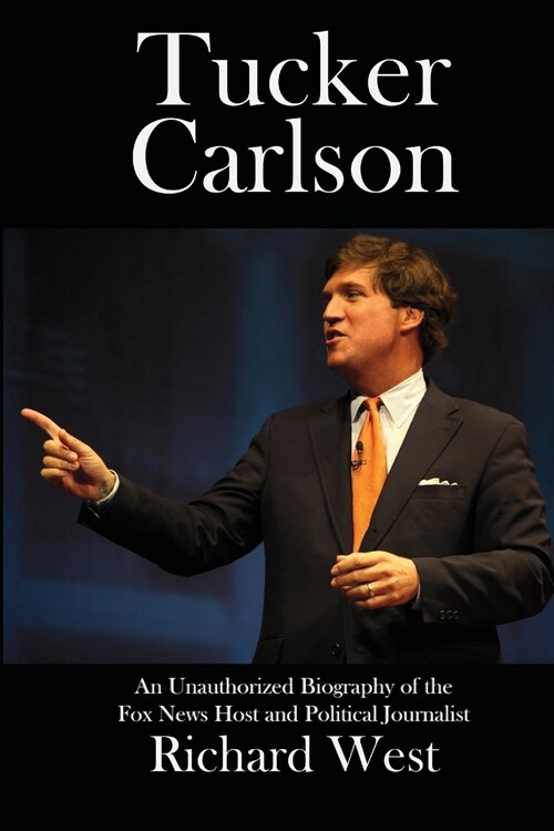 Tucker Carlson: An Unauthorized Biography of the Fox News Host and Political Journalist (Paperback)