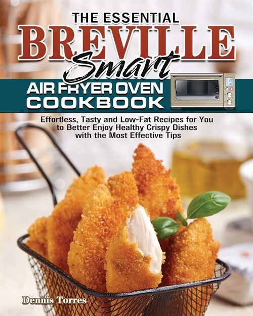 The Essential Breville Smart Air Fryer Oven Cookbook: Effortless, Tasty and Low-Fat Recipes for You to Better Enjoy Healthy Crispy Dishes with the Mos (Paperback)