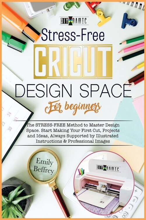 Cricut Design Space for Beginners: The Stress-Free Method to Master Design Space. Start Making Your First Cut, Projects and Ideas, Always Supported by (Hardcover)